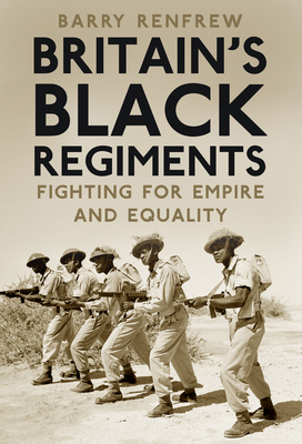 Britain's Black Regiments: Fighting for Empire and Equality by Barry Renfrew