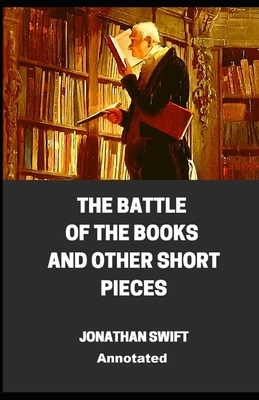 The Battle of the Books and other Short Pieces Annotated by Jonathan Swift