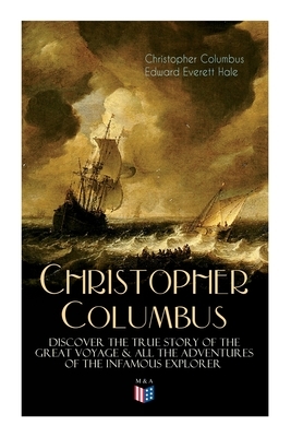 The Life of Christopher Columbus - Discover The True Story of the Great Voyage & All the Adventures of the Infamous Explorer by Edward Everett Hale, Christopher Columbus