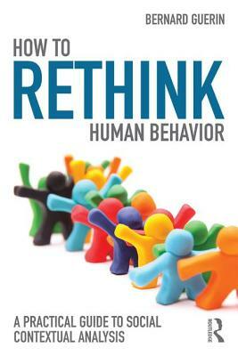 How to Rethink Human Behavior: A Practical Guide to Social Contextual Analysis by Bernard Guerin