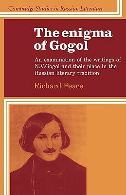 The Enigma of Gogol: An Examination of the Writings of N. V. Gogol and Their Place in the Russian Literary Tradition by Richard Peace