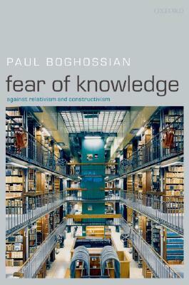 Fear of Knowledge: Against Relativism and Constructivism by Paul Boghossian