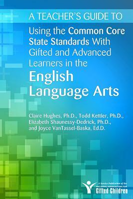 A Teacher's Guide to Using the Common Core State Standards with Gifted and Advanced Learners in the English Language Arts by Claire Hughes, Elizabeth Shaunessy-Dedrick, Todd Kettler