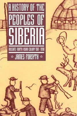 A History of the Peoples of Siberia: Russia's North Asian Colony 1581 1990 by James Forsyth