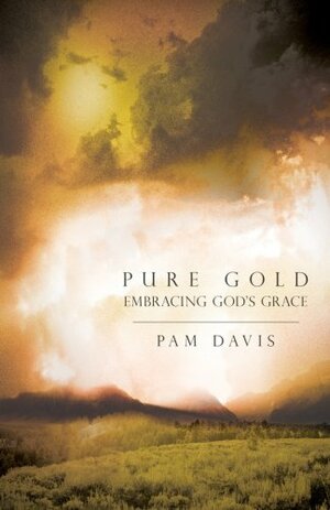 Pure Gold: Embracing God's Grace by Pam Davis