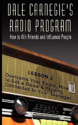 Dale Carnegie's Radio Program: How to Win Friends and Influence People - Lesson 2: Overcome Your Fears, How to Get a Raise & Staying Connected to You by Dale Carnegie