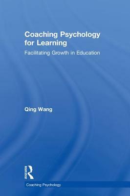 Coaching Psychology for Learning: Facilitating Growth in Education by Qing Wang