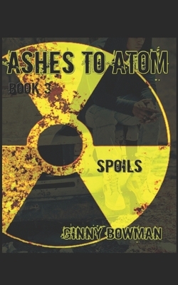 Ashes to Atom Book 3: the Spoils by Ginny Bowman