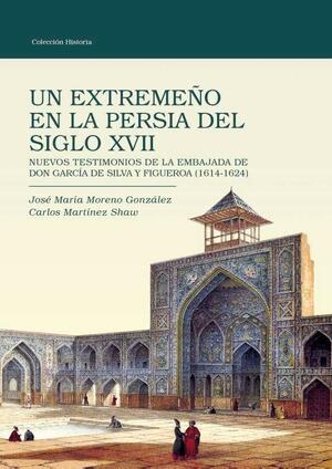 Un extremeño en la Persia del siglo XVII : Nuevos testimonios de la embajada de Don García de Silva y Figueroa (1614-1624)  by Carlos Martinez Shaw, José María Moreno González