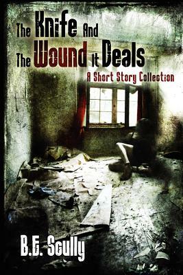 The Knife and the Wound It Deals by B. E. Scully