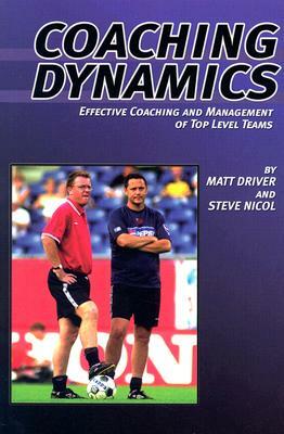 Coaching Dynamics: Effective Coaching and Management of Top Level Teams by Matt Driver, Steve Nicol