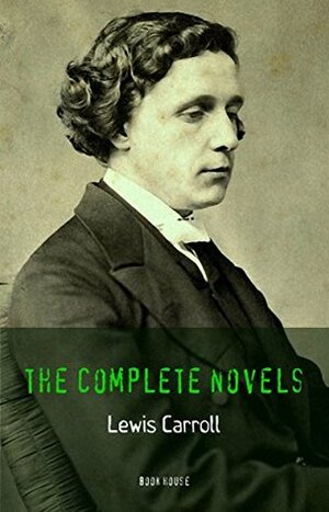 Lewis Carroll: The Complete Novels Alice's Adventures in Wonderland, Through the Looking Glass, Sylvie and Bruno, Sylvie and Bruno Concluded (Book House) by Lewis Carroll