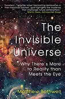 The Invisible Universe: Why There's More to Reality than Meets the Eye by Matthew Bothwell