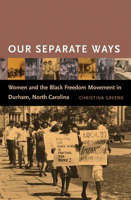 Our Separate Ways: Women and the Black Freedom Movement in Durham, North Carolina by Christina Greene