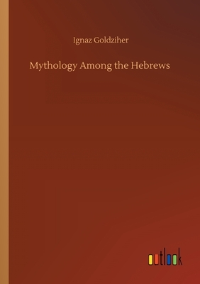 Mythology Among the Hebrews by Ignaz Goldziher