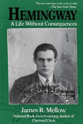 Hemingway: A Life Without Consequences by James R. Mellow