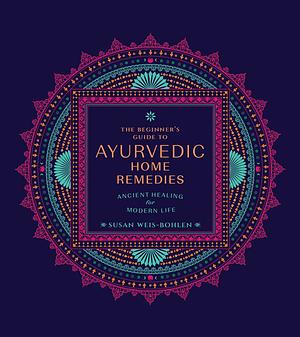 The Beginner's Guide to Ayurvedic Home Remedies  by Susan Weis-Bohlen