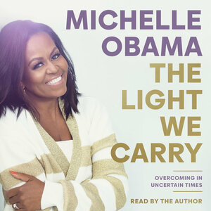 The Light We Carry: Overcoming in Uncertain Times by Michelle Obama