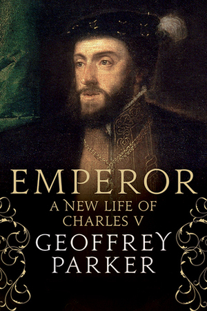Emperor: A New Life of Charles V by Geoffrey Parker