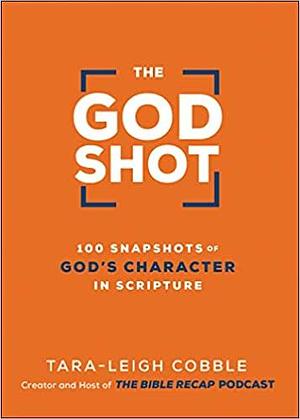 The God Shot: 100 Snapshots of God's Character in Scripture by Tara-Leigh Cobble