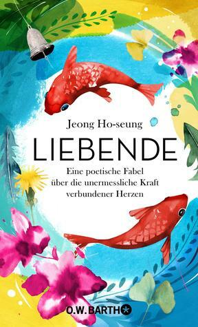 Liebende: Eine poetische Fabel über die unermessliche Kraft verbundener Herzen by Jeong Ho-seung, Bernhard Kleinschmidt