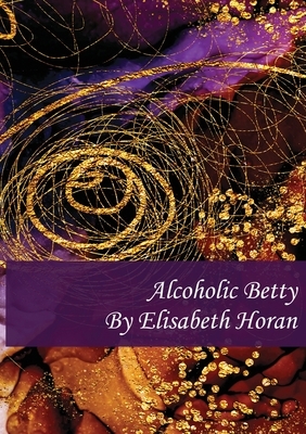 Alcoholic Betty by Elisabeth Horan, Isabelle Charlotte Kenyon