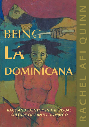 Being La Dominicana: Race and Identity in the Visual Culture of Santo Domingo by Rachel Afi Quinn