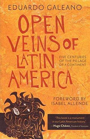 Open Veins Of Latin America: Five Centuries Of The Pillage Of A Continent by Eduardo Galeano, Eduardo Galeano