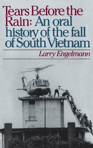Tears before the Rain: An Oral History of the Fall of South Vietnam by Larry Engelmann