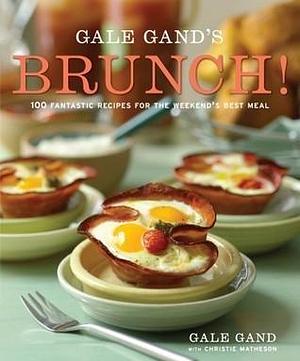 Gale Gand's Brunch!: 100 Fantastic Recipes for the Weekend's Best Meal: A Cookbook by Christie Matheson, Gale Gand, Gale Gand