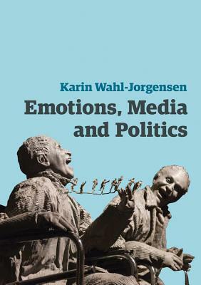 Emotions, Media and Politics by Karin Wahl-Jorgensen