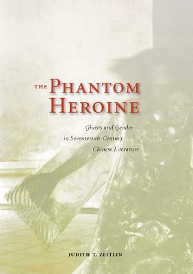 The Phantom Heroine: Ghosts and Gender in Seventeenth-Century Chinese Literature by Judith T. Zeitlin