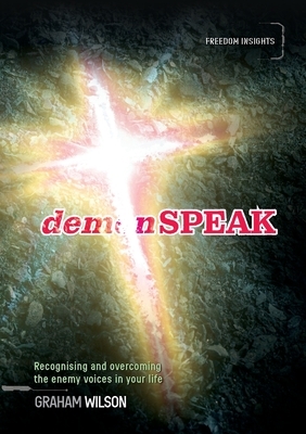 demonSPEAK: Recognising and overcoming the enemy voices in your life by Graham Wilson