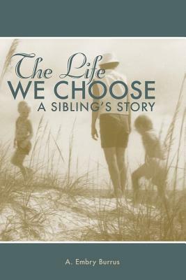 The Life We Choose: A Sibling's Story by A. Embry Burrus