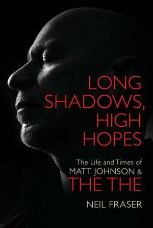 Long Shadows, High Hopes: The Life and Times of Matt Johnson and The The by Neil Fraser