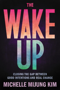 The Wake Up: Closing the Gap Between Good Intentions and Real Change by Michelle Mijung Kim