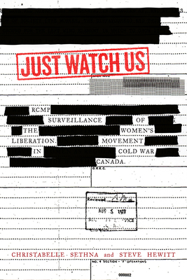 Just Watch Us: Rcmp Surveillance of the Women's Liberation Movement in Cold War Canada by Steve Hewitt, Christabelle Sethna