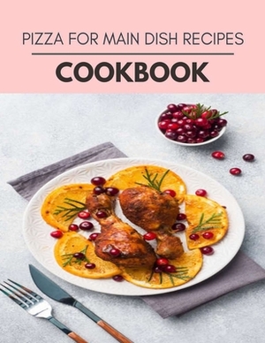 Pizza For Main Dish Recipes Cookbook: Easy Recipes For Preparing Tasty Meals For Weight Loss And Healthy Lifestyle All Year Round by Mary Newman