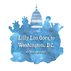 Lilly Lou Goes to Washington D.C. by Mike Murphy