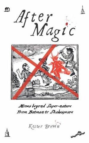 After Magic - Moves Beyond Super-Nature, From Batman to Shakespeare by Kester Brewin