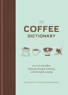 The Coffee Dictionary: An A-Z of coffee, from growing & roasting to brewing & tasting (Coffee Lovers Gifts, Gifts for Coffee Lovers, Coffee Shop Books) by Maxwell Colonna-Dashwood