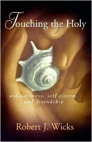 Touching the Holy: Ordinariness, Self-Esteem and Friendship by Robert J. Wicks