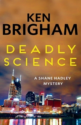 Deadly Science: A Shane Hadley Mystery by Ken Brigham