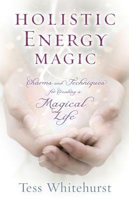 Holistic Energy Magic: Charms & Techniques for Creating a Magical Life by Tess Whitehurst