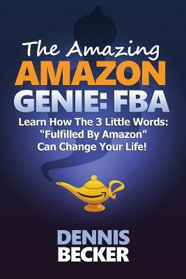 The Amazing Amazon Genie: FBA: How To Earn A Full-Time Profit With Amazon FBA, Starting With $0 And These Little-Known Secrets by Dennis Becker
