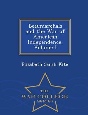 Beaumarchais and the War of American Independence, Volume I - War College Series by Elizabeth Sarah Kite