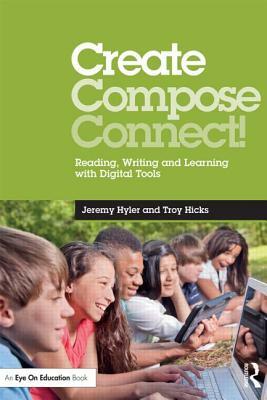 Create, Compose, Connect!: Reading, Writing, and Learning with Digital Tools by Jeremy Hyler, Troy Hicks