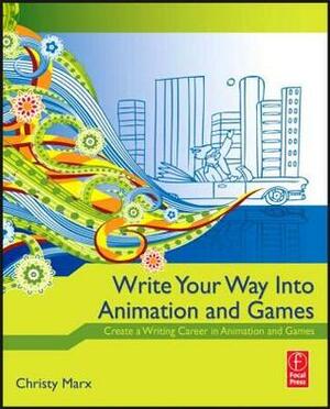 Write Your Way Into Animation and Games: Create a Writing Career in Animation and Games by Christy Marx