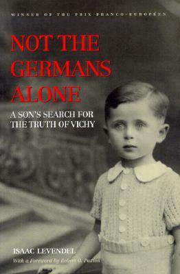 Not the Germans Alone: A Son's Search for the Truth of Vichy by Isaac Levendel, Robert O. Paxton