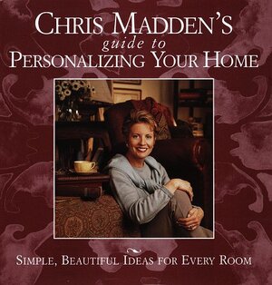 Chris Madden's Guide to Personalizing Your Home: Simple, Beautiful Ideas for Every Room by Chris Casson Madden